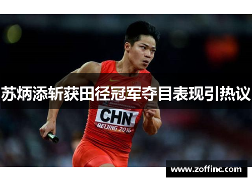 苏炳添斩获田径冠军夺目表现引热议